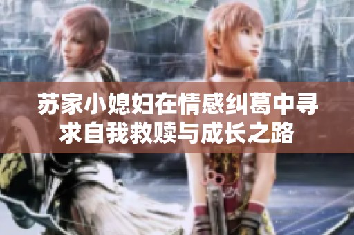 苏家小媳妇在情感纠葛中寻求自我救赎与成长之路