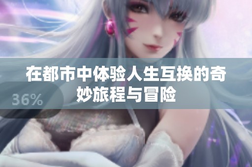 在都市中体验人生互换的奇妙旅程与冒险