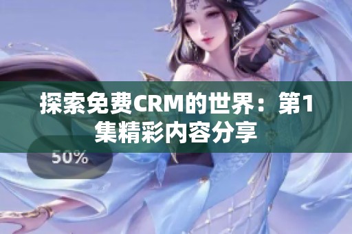 探索免费CRM的世界：第1集精彩内容分享