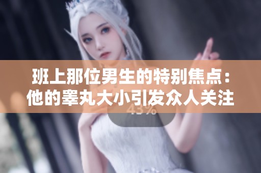 班上那位男生的特别焦点：他的睾丸大小引发众人关注