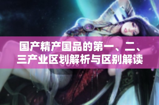 国产精产国品的第一、二、三产业区划解析与区别解读