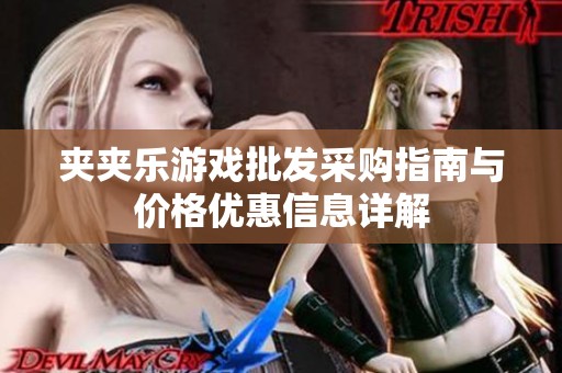 夹夹乐游戏批发采购指南与价格优惠信息详解