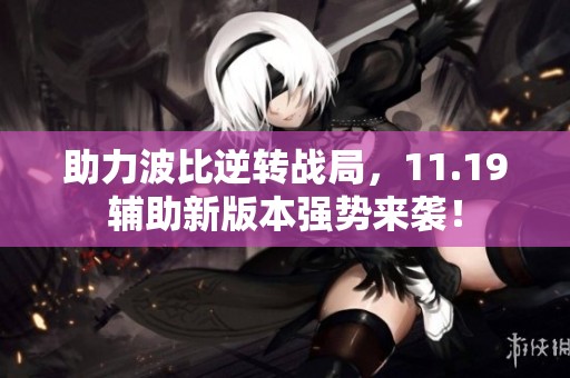助力波比逆转战局，11.19辅助新版本强势来袭！