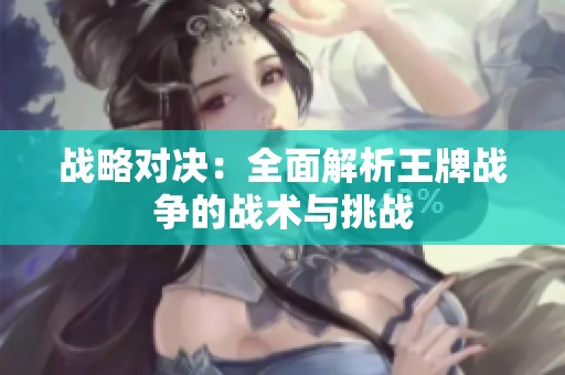 战略对决：全面解析王牌战争的战术与挑战