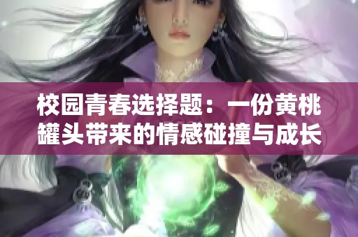 校园青春选择题：一份黄桃罐头带来的情感碰撞与成长