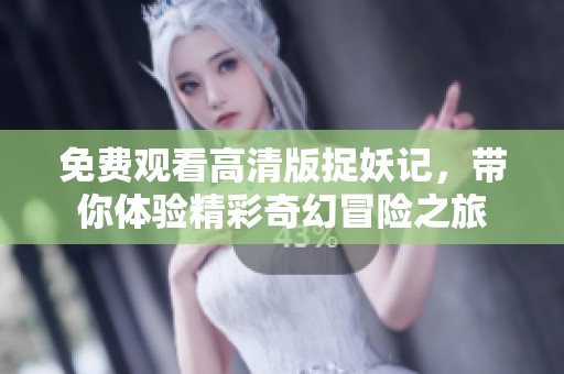 免费观看高清版捉妖记，带你体验精彩奇幻冒险之旅