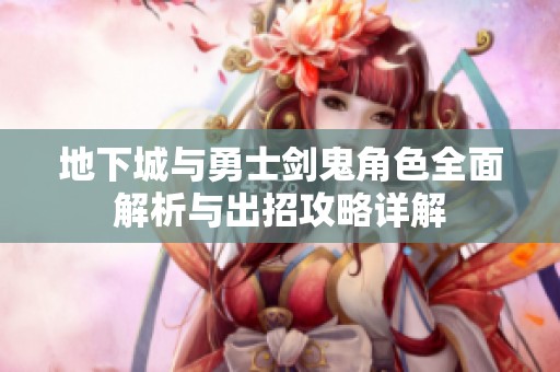 地下城与勇士剑鬼角色全面解析与出招攻略详解