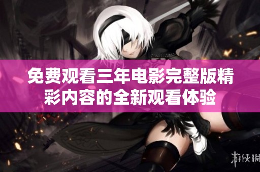 免费观看三年电影完整版精彩内容的全新观看体验