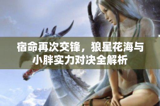宿命再次交锋，狼星花海与小胖实力对决全解析