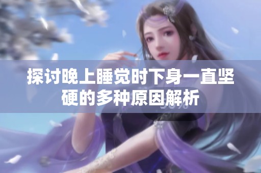 探讨晚上睡觉时下身一直坚硬的多种原因解析
