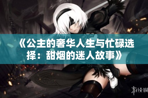 《公主的奢华人生与忙碌选择：甜烟的迷人故事》