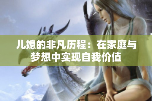 儿媳的非凡历程：在家庭与梦想中实现自我价值