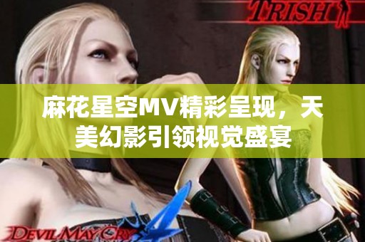 麻花星空MV精彩呈现，天美幻影引领视觉盛宴