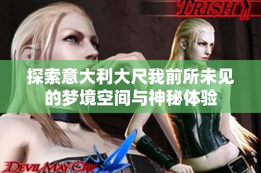 探索意大利大尺我前所未见的梦境空间与神秘体验