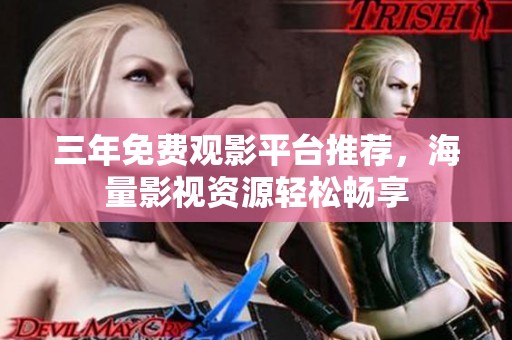 三年免费观影平台推荐，海量影视资源轻松畅享