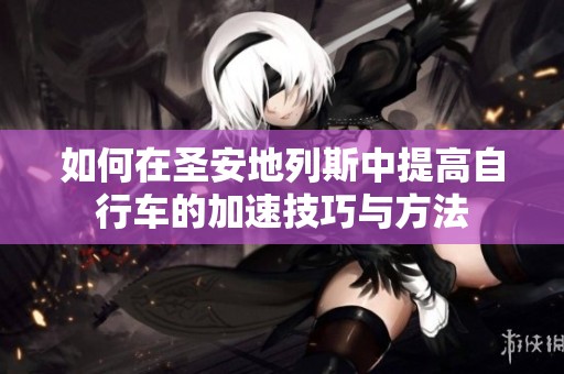 如何在圣安地列斯中提高自行车的加速技巧与方法