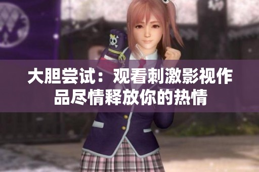 大胆尝试：观看刺激影视作品尽情释放你的热情