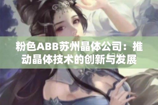 粉色ABB苏州晶体公司：推动晶体技术的创新与发展