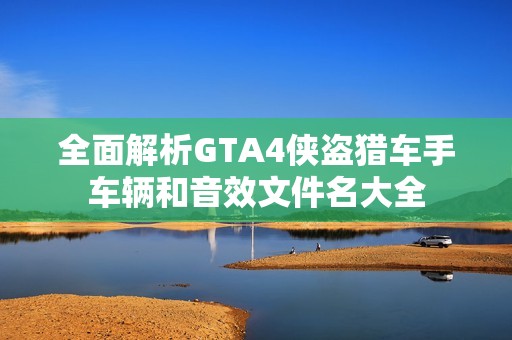 全面解析GTA4侠盗猎车手车辆和音效文件名大全