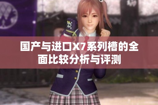 国产与进口X7系列槽的全面比较分析与评测