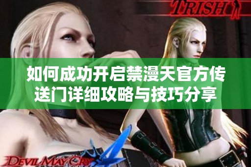 如何成功开启禁漫天官方传送门详细攻略与技巧分享