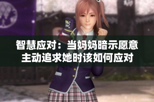 智慧应对：当妈妈暗示愿意主动追求她时该如何应对