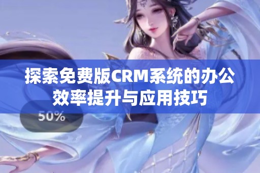 探索免费版CRM系统的办公效率提升与应用技巧