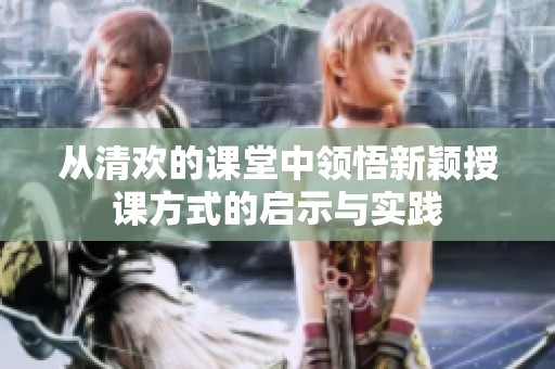 从清欢的课堂中领悟新颖授课方式的启示与实践
