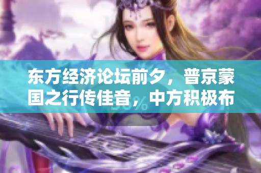 东方经济论坛前夕，普京蒙国之行传佳音，中方积极布局
