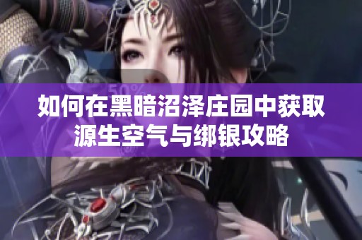 如何在黑暗沼泽庄园中获取源生空气与绑银攻略