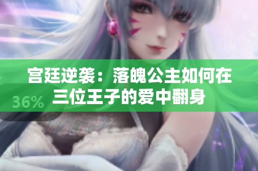 宫廷逆袭：落魄公主如何在三位王子的爱中翻身