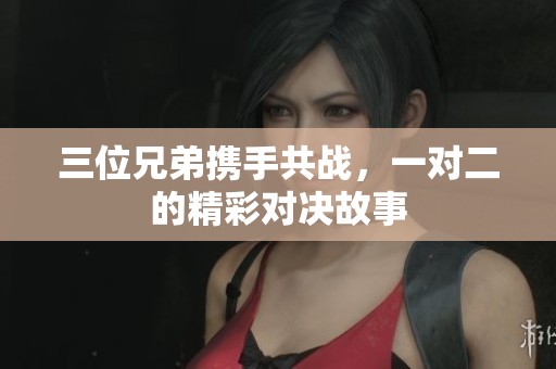 三位兄弟携手共战，一对二的精彩对决故事