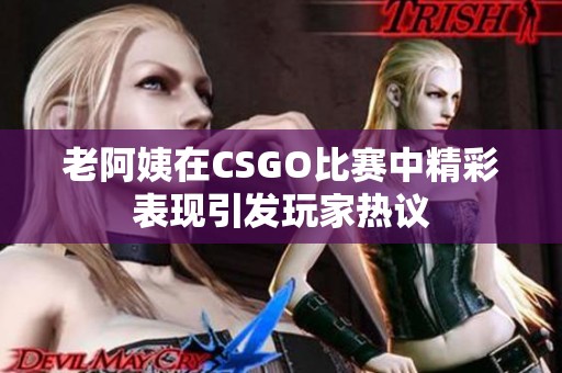 老阿姨在CSGO比赛中精彩表现引发玩家热议