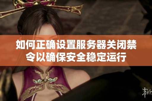 如何正确设置服务器关闭禁令以确保安全稳定运行