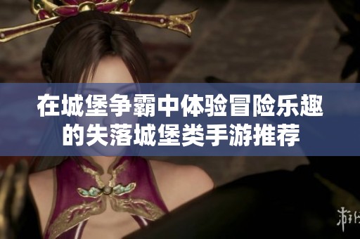 在城堡争霸中体验冒险乐趣的失落城堡类手游推荐