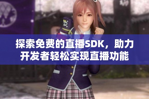 探索免费的直播SDK，助力开发者轻松实现直播功能