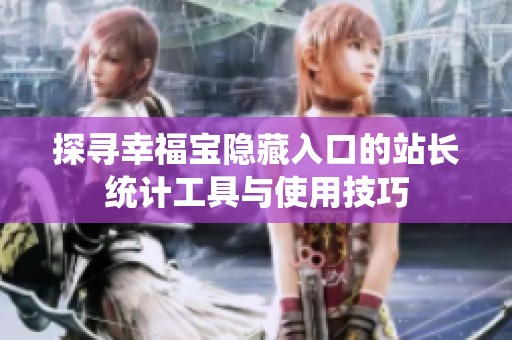 探寻幸福宝隐藏入口的站长统计工具与使用技巧