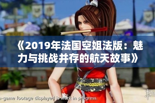 《2019年法国空姐法版：魅力与挑战并存的航天故事》