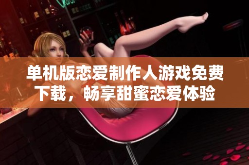 单机版恋爱制作人游戏免费下载，畅享甜蜜恋爱体验