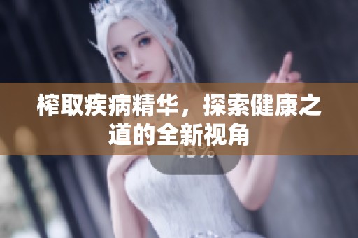 榨取疾病精华，探索健康之道的全新视角