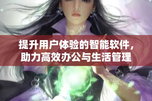 提升用户体验的智能软件，助力高效办公与生活管理