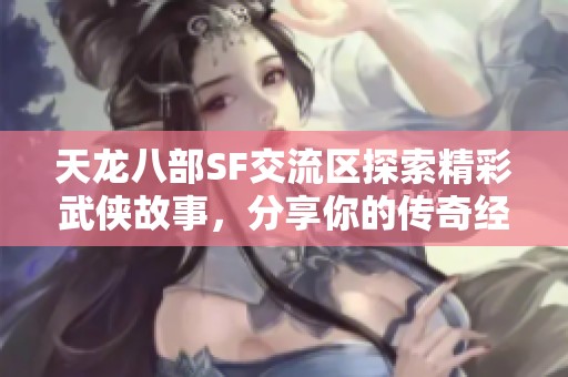 天龙八部SF交流区探索精彩武侠故事，分享你的传奇经历