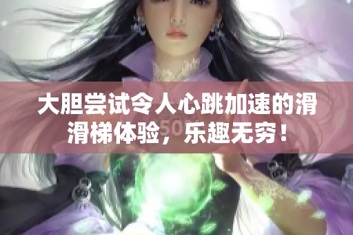大胆尝试令人心跳加速的滑滑梯体验，乐趣无穷！