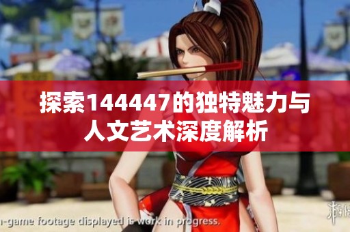 探索144447的独特魅力与人文艺术深度解析