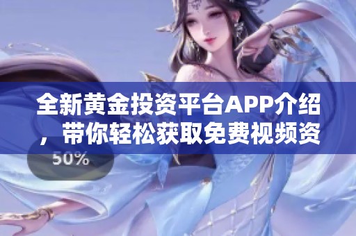 全新黄金投资平台APP介绍，带你轻松获取免费视频资源