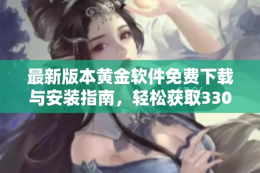 最新版本黄金软件免费下载与安装指南，轻松获取330版本