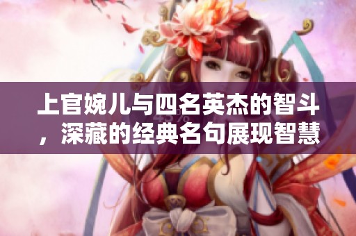 上官婉儿与四名英杰的智斗，深藏的经典名句展现智慧光芒