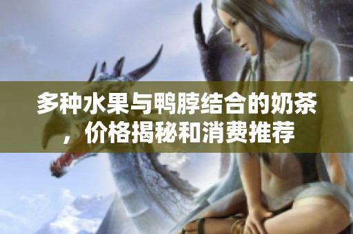 多种水果与鸭脖结合的奶茶，价格揭秘和消费推荐