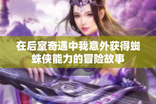 在后室奇遇中我意外获得蜘蛛侠能力的冒险故事