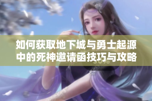 如何获取地下城与勇士起源中的死神邀请函技巧与攻略